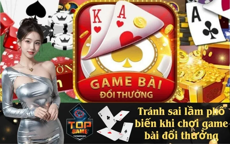 Tránh sai lầm phổ biến khi chơi game bài đổi thưởng